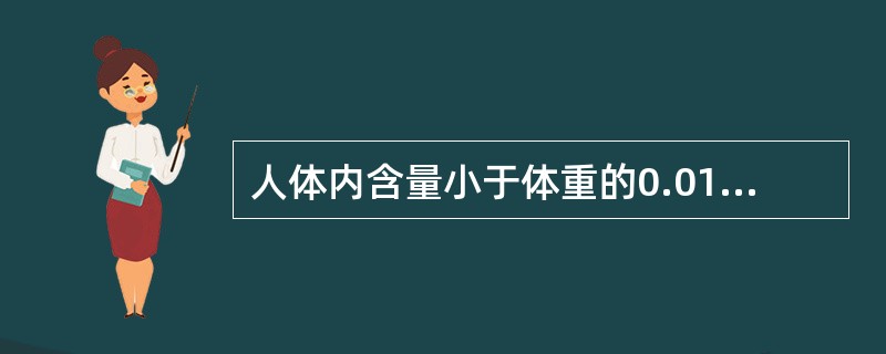 人体内含量小于体重的0.01%，每日膳食需要量为微克至毫克的矿物质属于  (  ) 。