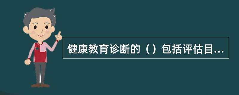 健康教育诊断的（）包括评估目标社区或人群的生活质量，并确定影响生活质量的主要健康问题；了解目标社区或人群的社会、经济、文化环境，与健康问题相关的政策，以及社区资源。
