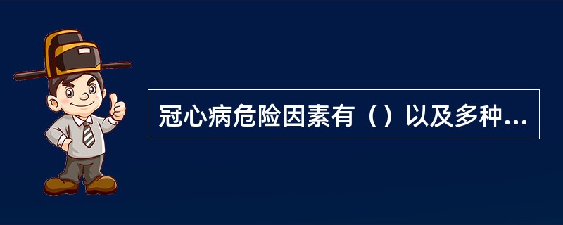 冠心病危险因素有（）以及多种危险因素的联合作用和其他等。