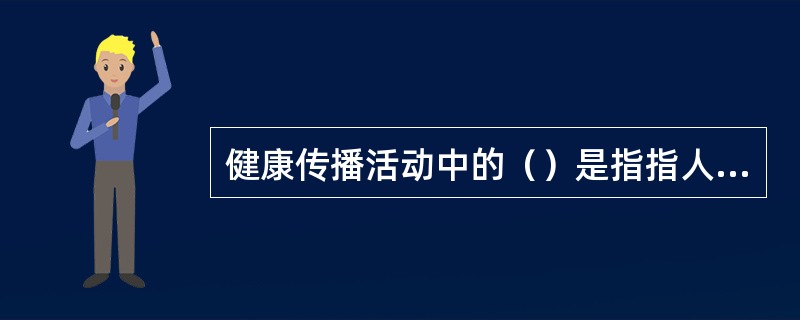 健康传播活动中的（）是指指人与人之间进行直接信息沟通的一类交流活动。