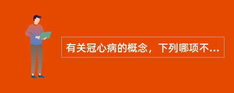 有关冠心病的概念，下列哪项不正确  (  ) 。