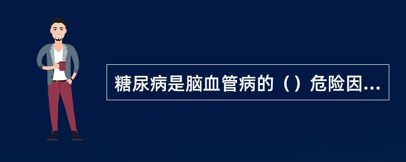 糖尿病是脑血管病的（）危险因素。