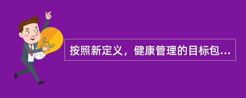 按照新定义，健康管理的目标包括  (  ) 