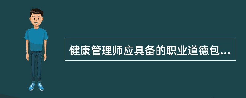 健康管理师应具备的职业道德包括  (  ) 