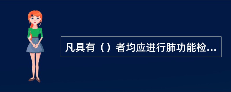 凡具有（）者均应进行肺功能检查。