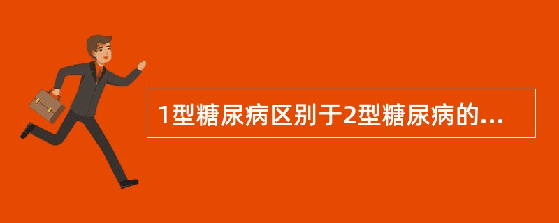 1型糖尿病区别于2型糖尿病的主要点是  (  ) 。