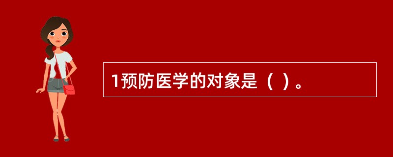 1预防医学的对象是  (  ) 。