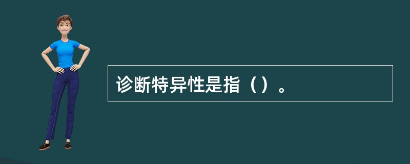 诊断特异性是指（）。