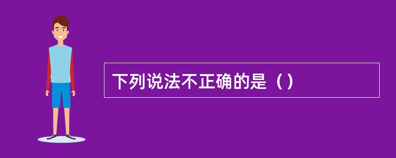 下列说法不正确的是（）