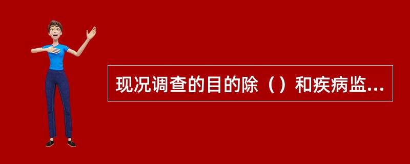 现况调查的目的除（）和疾病监测外还有其他，如用于衡量一个国家或地区的卫生水平和健康状况、卫生服务需求的研究、社区卫生规划的制定与评估和有关卫生或检验标准的制定，为卫生行政部门的科学决策提供依据等。