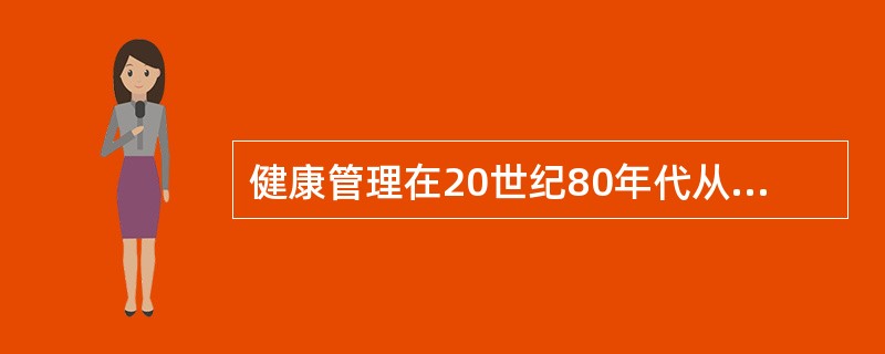 健康管理在20世纪80年代从（）兴起，随后英国、德国、法国和日本等发达国家也积极效仿和实施健康管理。