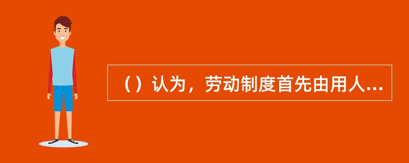 （）认为，劳动制度首先由用人单位单方制定或变更，劳动规章制度不过是劳动合同的雏形，其之所以具有约束力，是因为其经过劳动者的同意成为了劳动合同的内容。