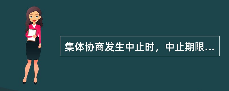 集体协商发生中止时，中止期限最长不宜（）天