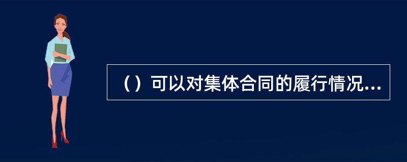 （）可以对集体合同的履行情况进行监督与检查。