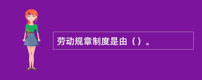 劳动规章制度是由（）。