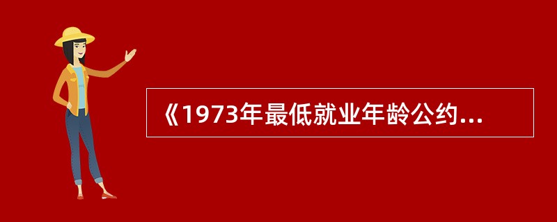 《1973年最低就业年龄公约？》（第138号）规定：准许就业的最低年龄，不得低于（）岁。