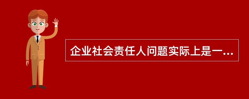 企业社会责任人问题实际上是一个全局性的社会问题，需要（）互动与合作，才能实现共赢与和谐。