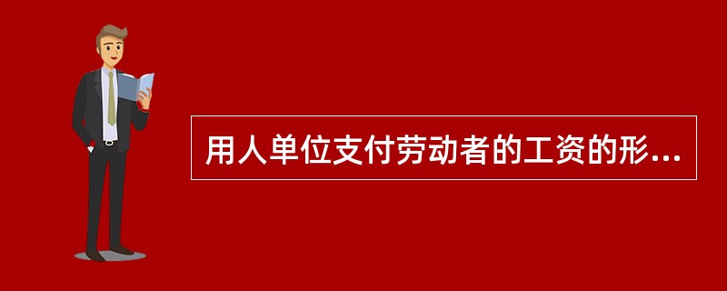 用人单位支付劳动者的工资的形式可以是（）。
