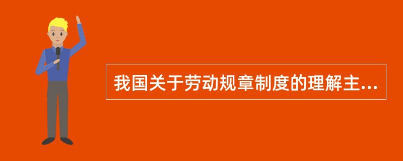 我国关于劳动规章制度的理解主要包括（）。