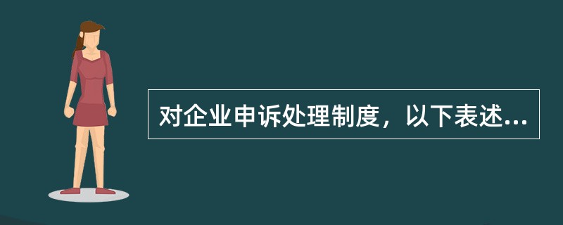对企业申诉处理制度，以下表述错误的是（）。
