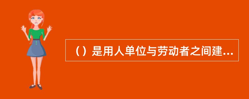 （）是用人单位与劳动者之间建立劳动关系在法律上最为理想的状态。