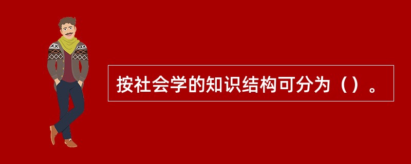 按社会学的知识结构可分为（）。