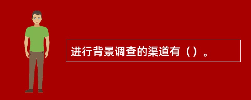 进行背景调查的渠道有（）。