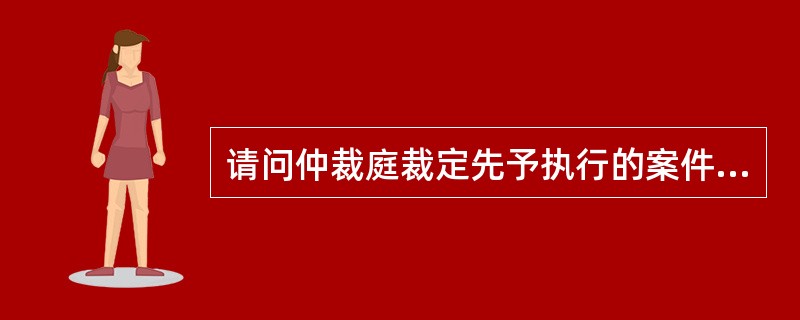 请问仲裁庭裁定先予执行的案件包括哪些？这些案件应当符合什么条件？