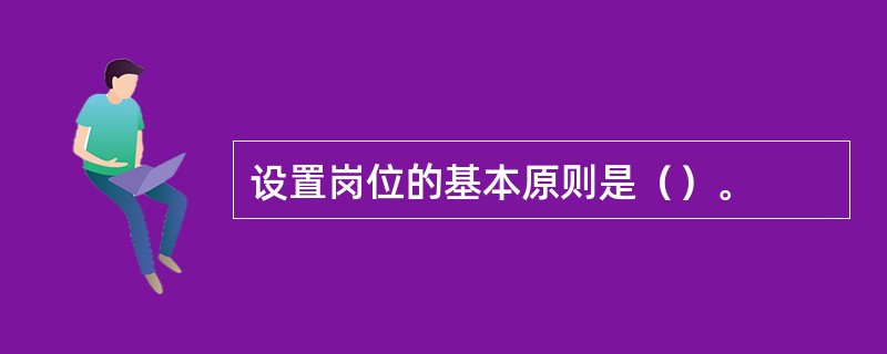 设置岗位的基本原则是（）。