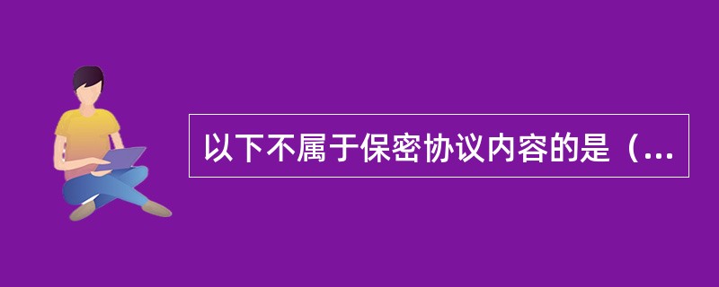以下不属于保密协议内容的是（）。