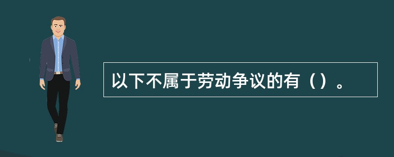 以下不属于劳动争议的有（）。