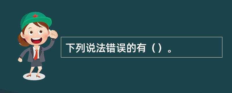 下列说法错误的有（）。