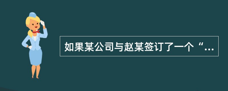 如果某公司与赵某签订了一个“试用期合同”，约定期限为六个月，该期限为试用期，在此期间某公司和赵某都有权依据《劳动合同法》中关于试用期的规定解除该合同。试用期满前，某公司经考核认为赵某符合录用条件，确定