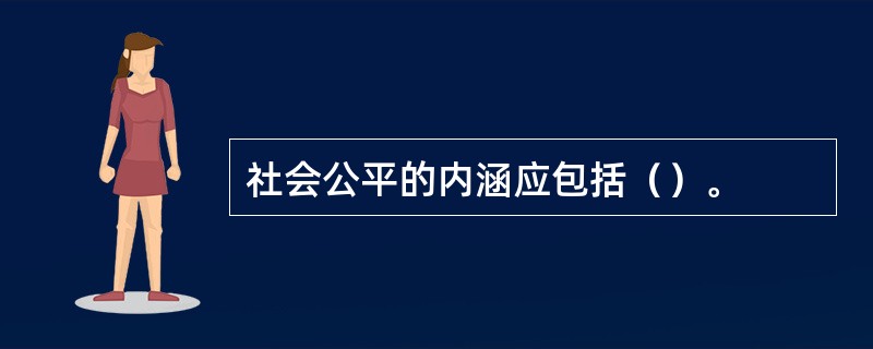 社会公平的内涵应包括（）。