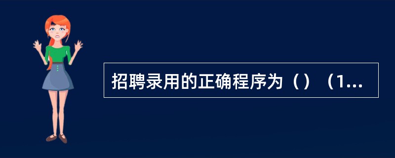 招聘录用的正确程序为（）（1）人力需求诊断（2）定制招聘计划（3）招聘测试与面试（4）发布招聘信息（5）试用员工上岗试用（6）录用人员岗前培训