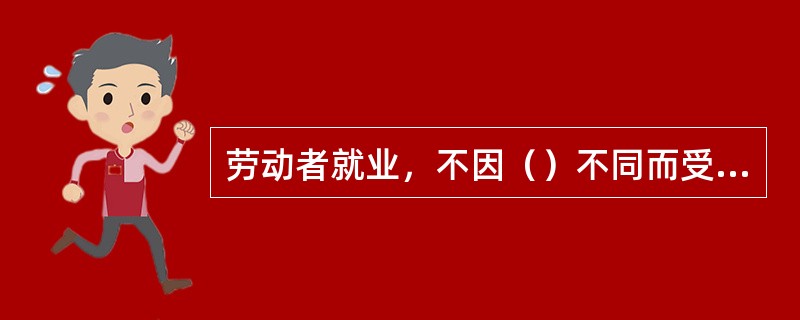 劳动者就业，不因（）不同而受歧视。