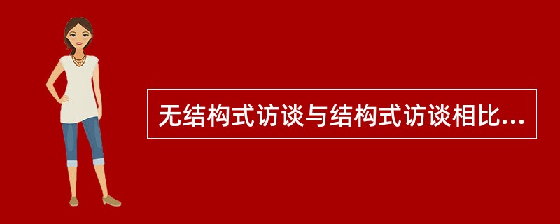 无结构式访谈与结构式访谈相比，无结构式访谈（）。