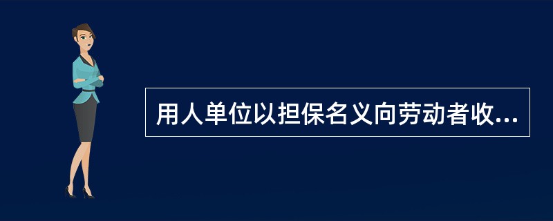 用人单位以担保名义向劳动者收取财物的，由劳动行政部门责令限期退还劳动者本人，并以每人（）的标准处以罚款。