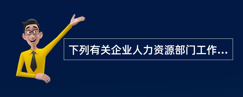 下列有关企业人力资源部门工作职能的表述，正确的有（）。