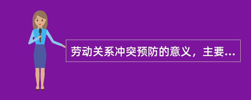 劳动关系冲突预防的意义，主要体现在（）。