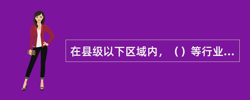 在县级以下区域内，（）等行业可以由工会与企业方面代表订立行业性或区域性集体合同。