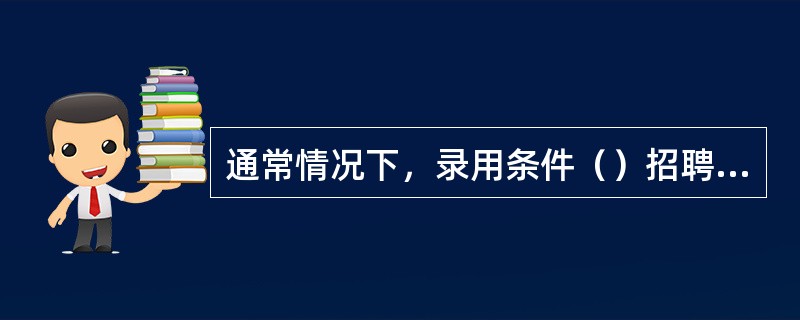 通常情况下，录用条件（）招聘条件的要求。