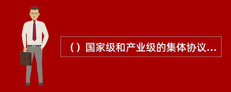 （）国家级和产业级的集体协议只规定工资的最低标准，而工资的增长幅度则由企业一级的集体谈判确定。