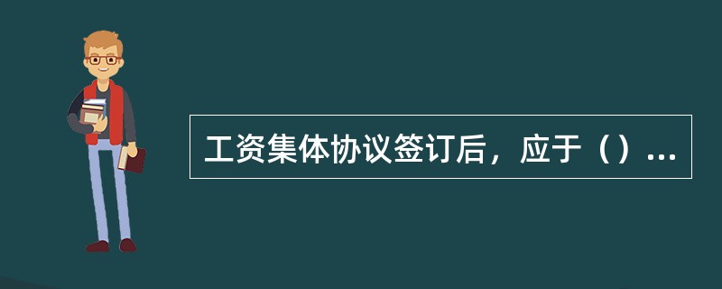 工资集体协议签订后，应于（）内由企业将工资协议一式三份及说明报送劳动保障行政部门审查。