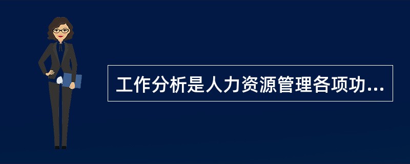 工作分析是人力资源管理各项功能的基础。