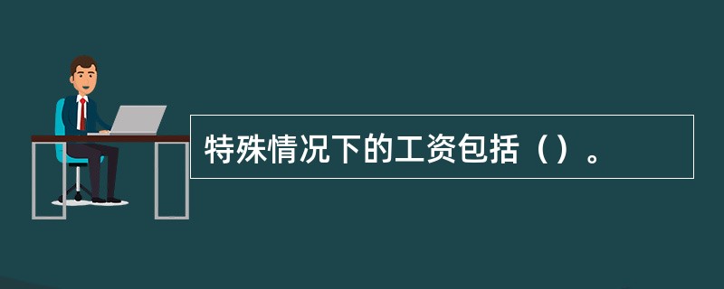 特殊情况下的工资包括（）。