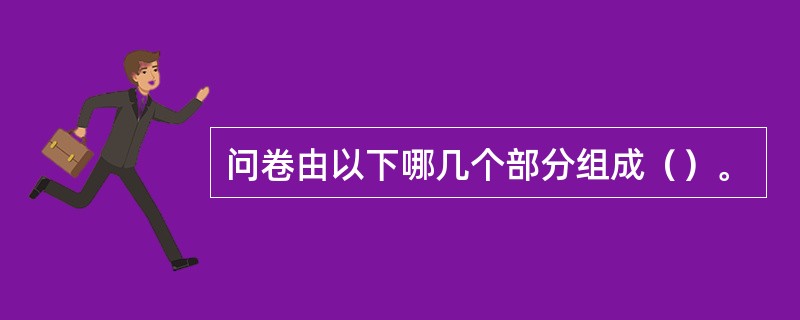 问卷由以下哪几个部分组成（）。