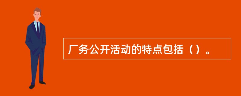 厂务公开活动的特点包括（）。
