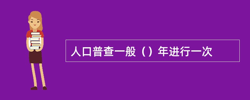 人口普查一般（）年进行一次