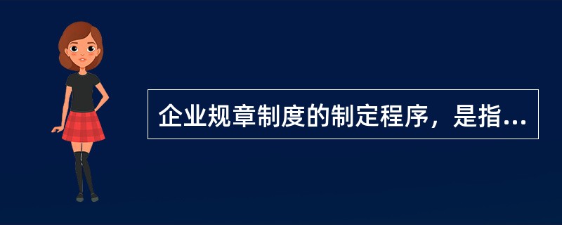 企业规章制度的制定程序，是指企业在制定规章制度时，应当遵循的步骤、方法和顺序。一般要经过的步骤包括（）。